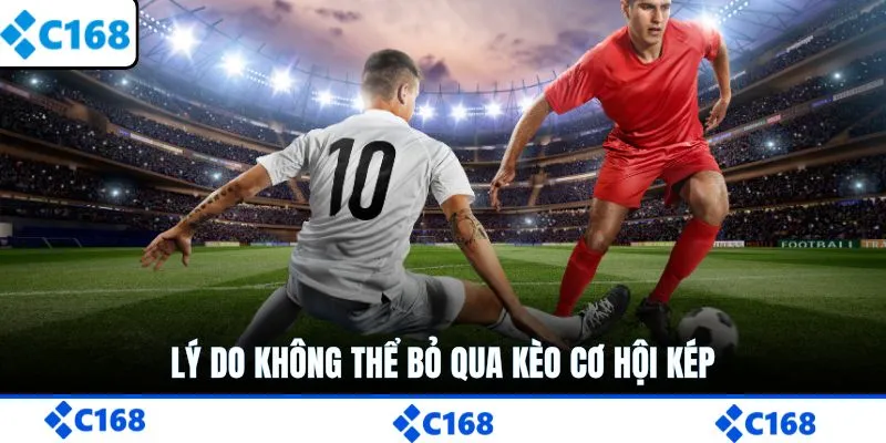 Lý do không thể bỏ qua kèo cơ hội kép